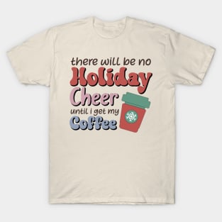 There will be no holiday cheer until i get my coffee T-Shirt